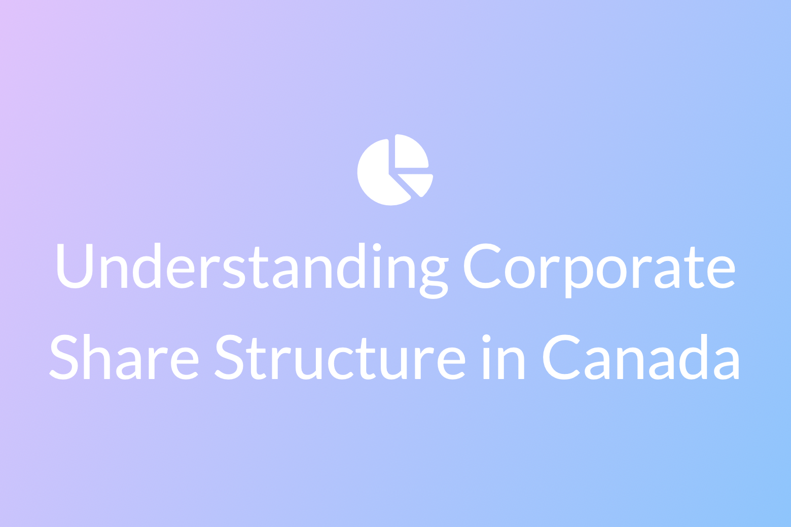 White pie chart representing shares in a company on a pastel blue and purple gradient background with the text ‘Understanding Corporate Share Structure in Canada.’